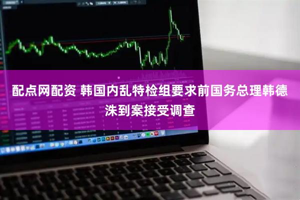 配点网配资 韩国内乱特检组要求前国务总理韩德洙到案接受调查