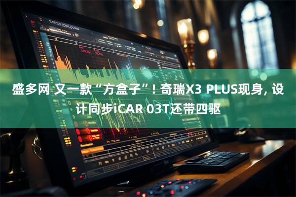 盛多网 又一款“方盒子”! 奇瑞X3 PLUS现身, 设计同步iCAR 03T还带四驱