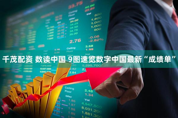 千茂配资 数读中国 9图速览数字中国最新“成绩单”