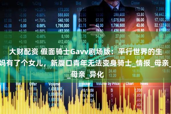大财配资 假面骑士Gavv剧场版：平行世界的生真妈妈有了个女儿，新腹口青年无法变身骑士_情报_母亲_异化