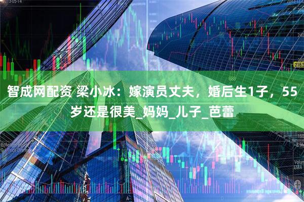 智成网配资 梁小冰：嫁演员丈夫，婚后生1子，55岁还是很美_妈妈_儿子_芭蕾