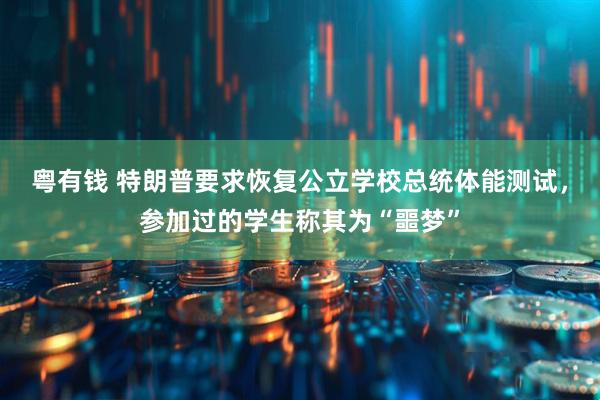 粤有钱 特朗普要求恢复公立学校总统体能测试，参加过的学生称其为“噩梦”