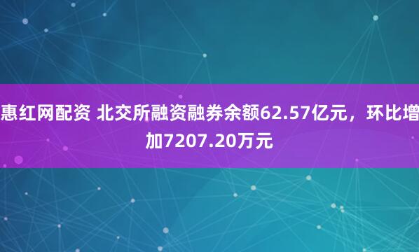 惠红网配资 北交所融资融券余额62.57亿元,环比增加7207.20万元