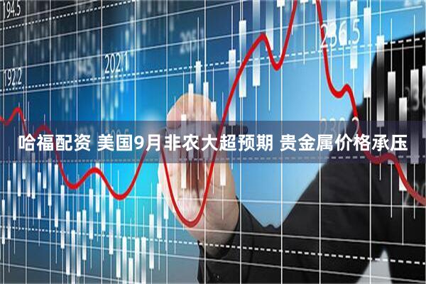 哈福配资 美国9月非农大超预期 贵金属价格承压
