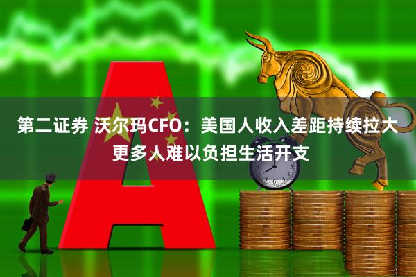 第二证券 沃尔玛CFO：美国人收入差距持续拉大 更多人难以负担生活开支