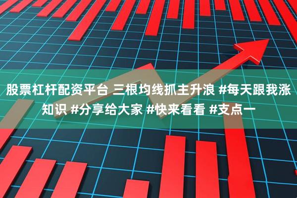 股票杠杆配资平台 三根均线抓主升浪 #每天跟我涨知识 #分享给大家 #快来看看 #支点一