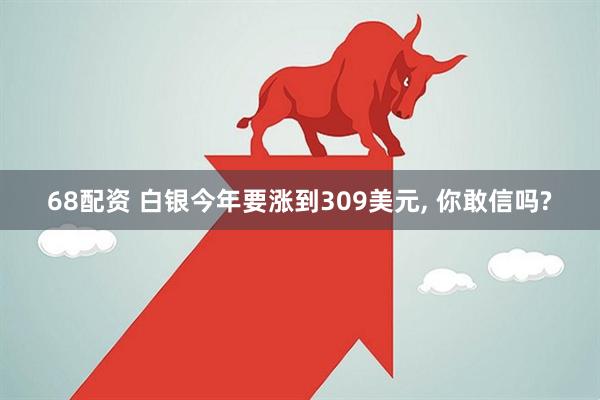 68配资 白银今年要涨到309美元, 你敢信吗?
